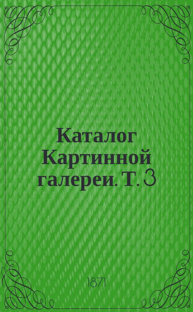 Каталог Картинной галереи. Т. 3 : Английская, французская и русская школы