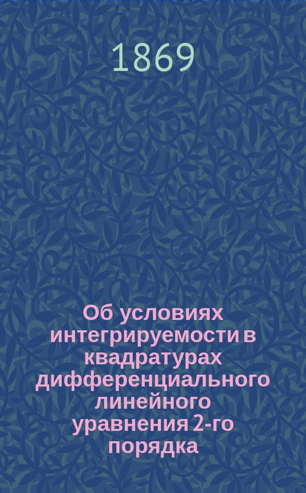 Об условиях интегрируемости в квадратурах дифференциального линейного уравнения 2-го порядка : (Чит. 15 нояб. 1869 г.)