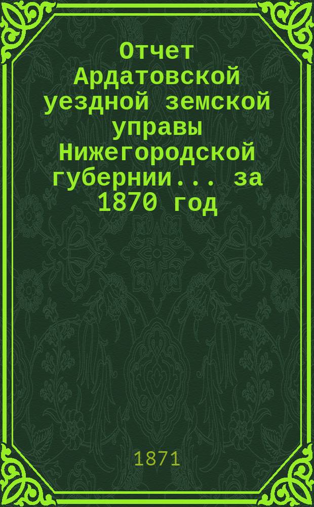Отчет Ардатовской уездной земской управы Нижегородской губернии... за 1870 год