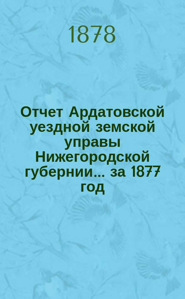 Отчет Ардатовской уездной земской управы Нижегородской губернии... за 1877 год : Смета и раскладка на 1878 год