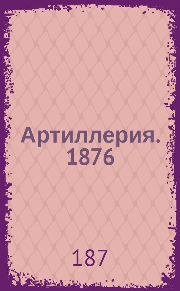Артиллерия. 1876/7 : Мл. кл. 3 Воен. Александр. уч-ща