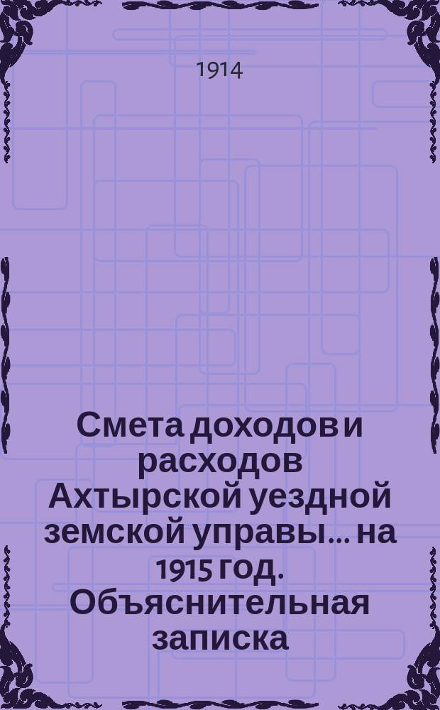 Смета доходов и расходов Ахтырской уездной земской управы... на 1915 год. Объяснительная записка... : Объяснительная записка к сметным предположениям на 1915 г. Ахтырской земской управы по Экономическому отделу