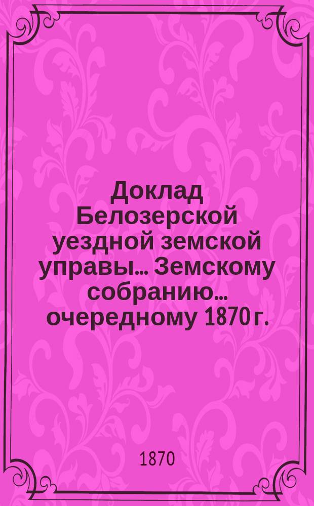 Доклад Белозерской уездной земской управы... Земскому собранию... ... [очередному 1870 г.] : По народному продовольствию