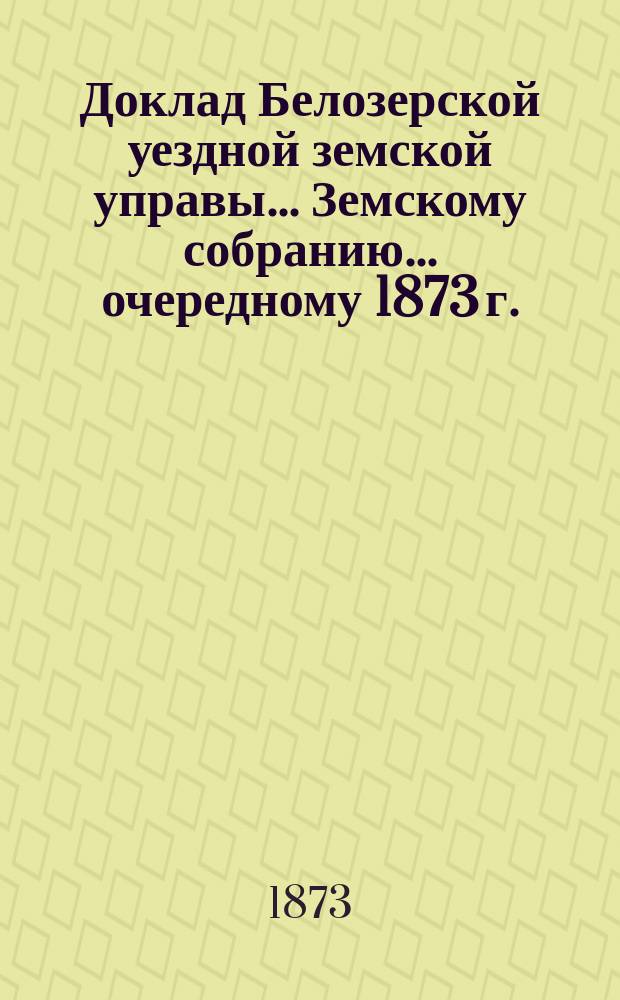 Доклад Белозерской уездной земской управы... Земскому собранию... ... очередному 1873 г. : По народному образованию