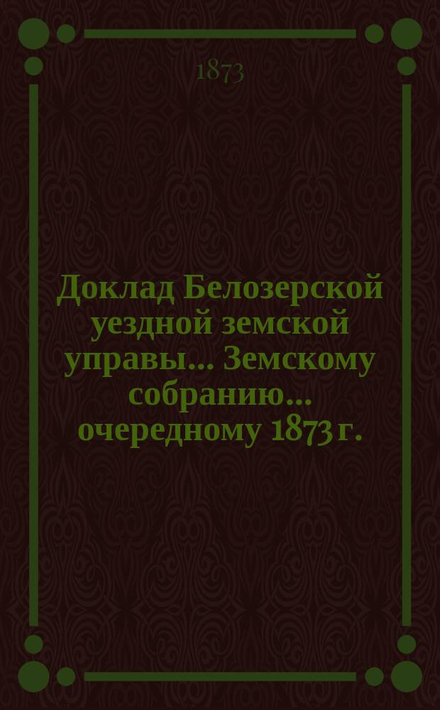 Доклад Белозерской уездной земской управы... Земскому собранию... ... очередному 1873 г. : По обязательному страхованию строений