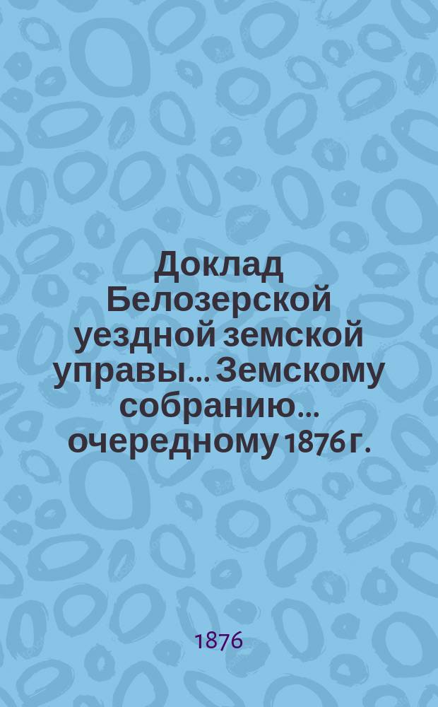Доклад Белозерской уездной земской управы... Земскому собранию... ... очередному 1876 г. : По дорожной повинности