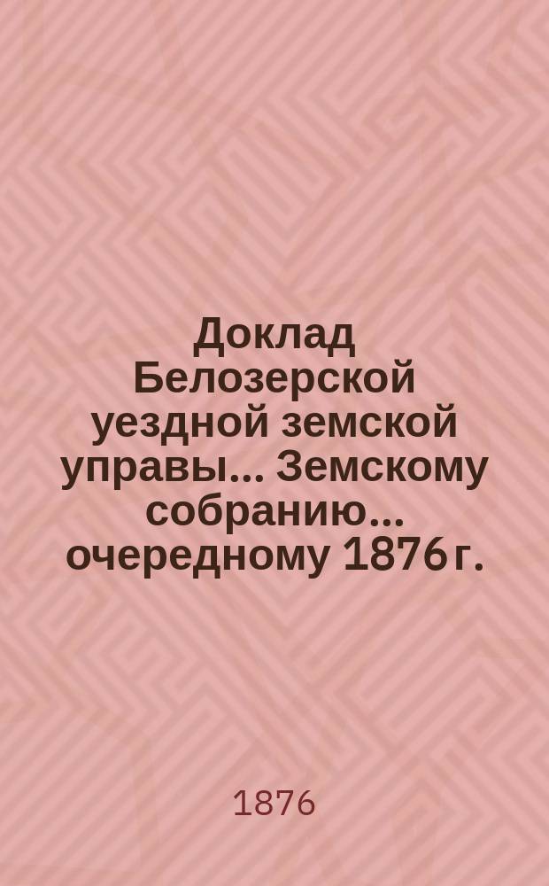 Доклад Белозерской уездной земской управы... Земскому собранию... ... очередному 1876 г. : По народному образованию