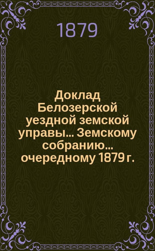 Доклад Белозерской уездной земской управы... Земскому собранию... ... очередному 1879 г. : По сельской почте