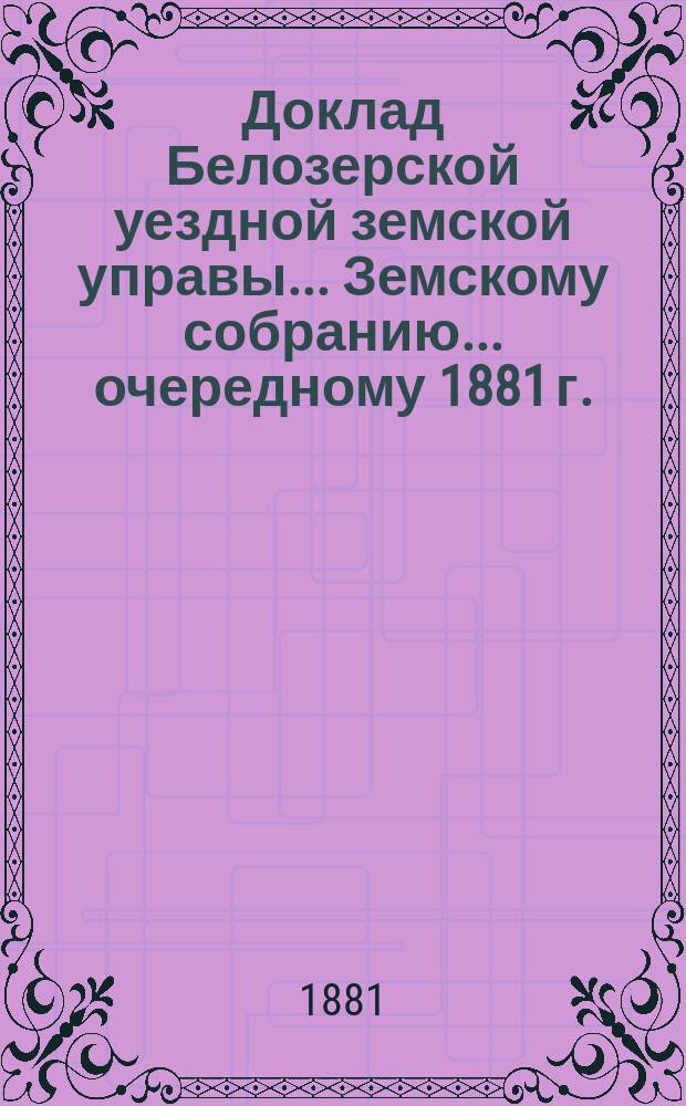 Доклад Белозерской уездной земской управы... Земскому собранию... ... очередному 1881 г. : По дорожной повинности