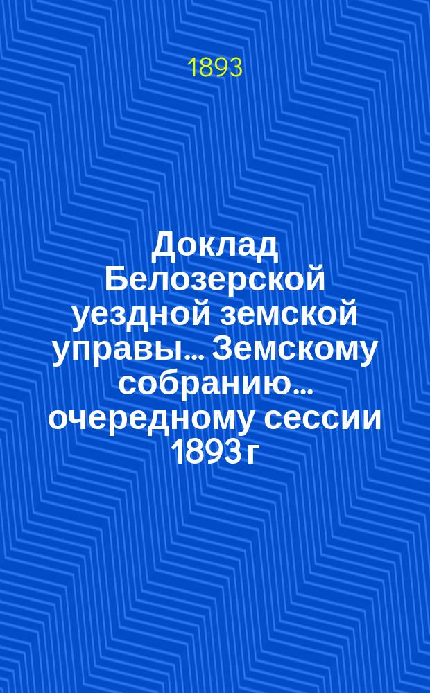 Доклад Белозерской уездной земской управы... Земскому собранию... ... очередному сессии 1893 г. : По народному здравию