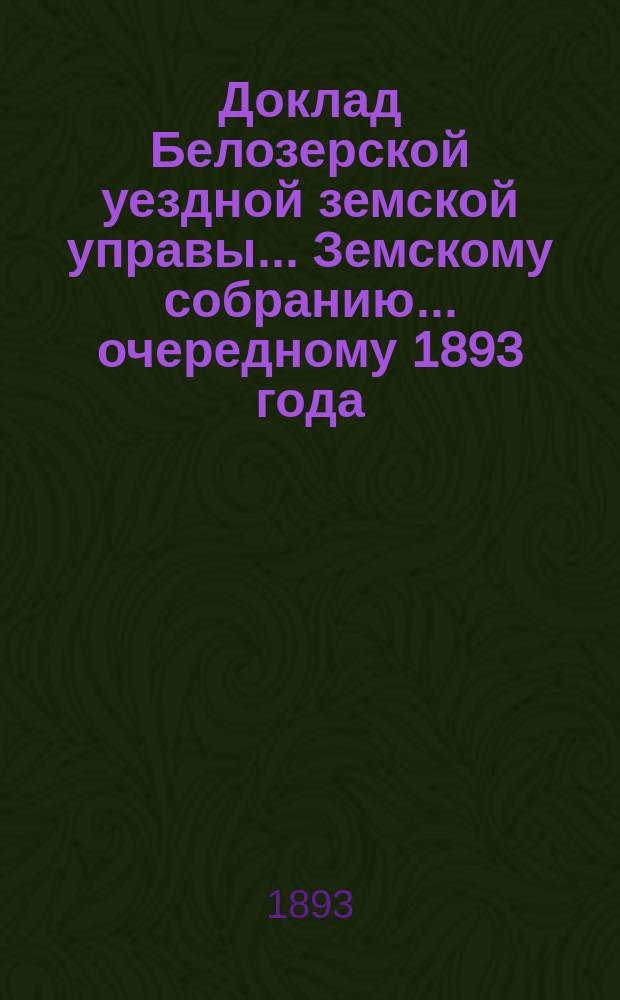 Доклад Белозерской уездной земской управы... Земскому собранию... ... очередному 1893 года : По сельской почте