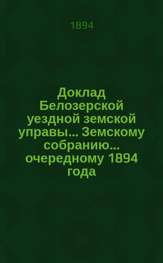 Доклад Белозерской уездной земской управы... Земскому собранию... ... очередному 1894 года : По вопросу о возможности ограничении применения лесоохранительного закона к Белозерскому уезду