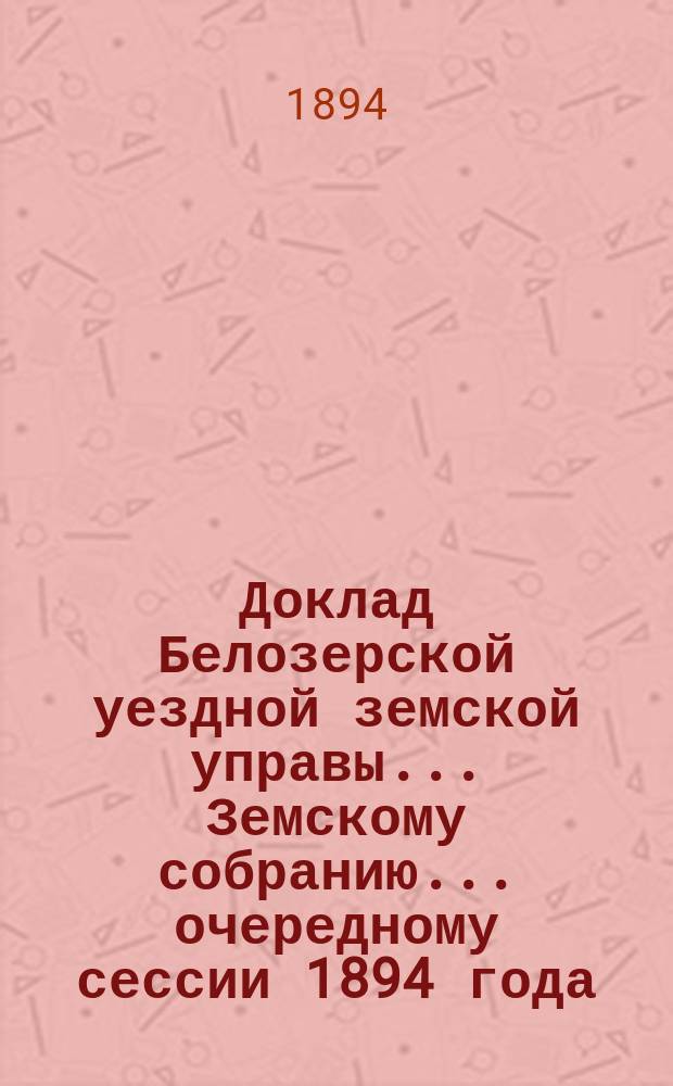 Доклад Белозерской уездной земской управы... Земскому собранию... ... очередному сессии 1894 года : По дорожной повинности