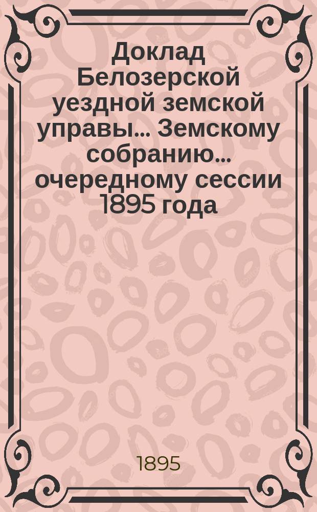 Доклад Белозерской уездной земской управы... Земскому собранию... ... очередному сессии 1895 года : По народному образованию