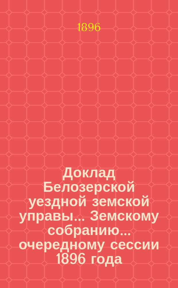Доклад Белозерской уездной земской управы... Земскому собранию... ... очередному сессии 1896 года : По народному продовольствию