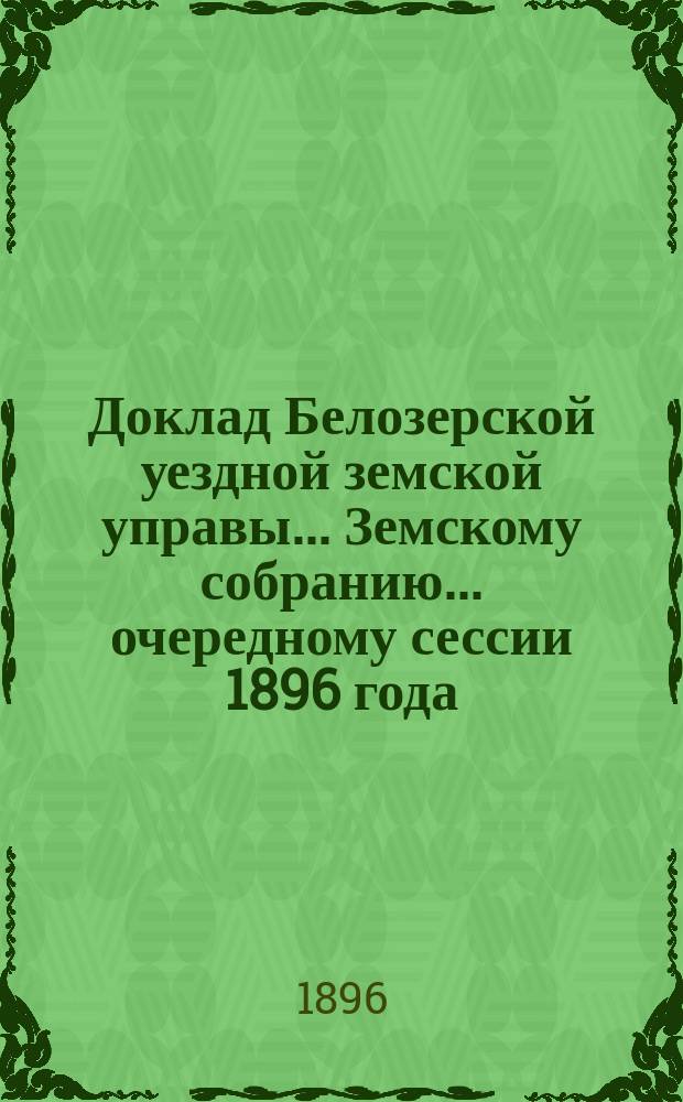 Доклад Белозерской уездной земской управы... Земскому собранию... ... очередному сессии 1896 года : По оспопрививанию