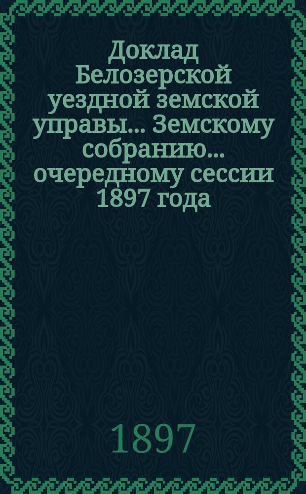 Доклад Белозерской уездной земской управы... Земскому собранию... ... очередному сессии 1897 года : По народному продовольствию