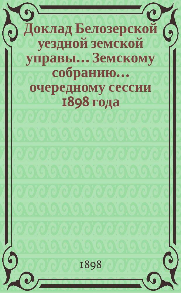 Доклад Белозерской уездной земской управы... Земскому собранию... ... очередному сессии 1898 года : О постройке городской больнице