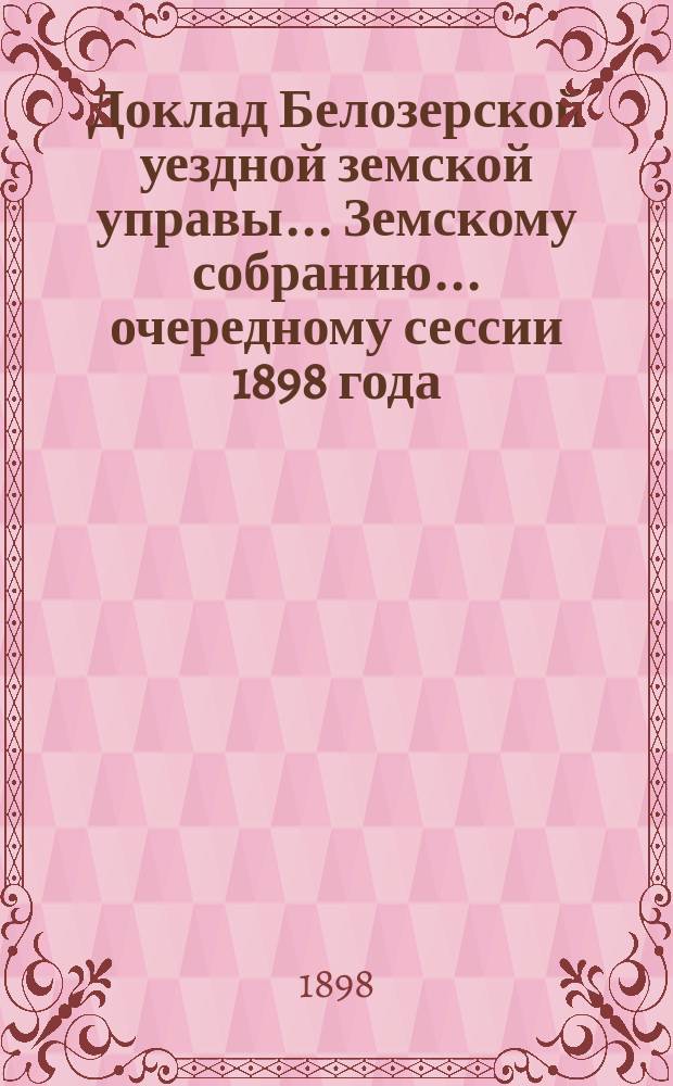 Доклад Белозерской уездной земской управы... Земскому собранию... ... очередному сессии 1898 года : По дорожной повинности