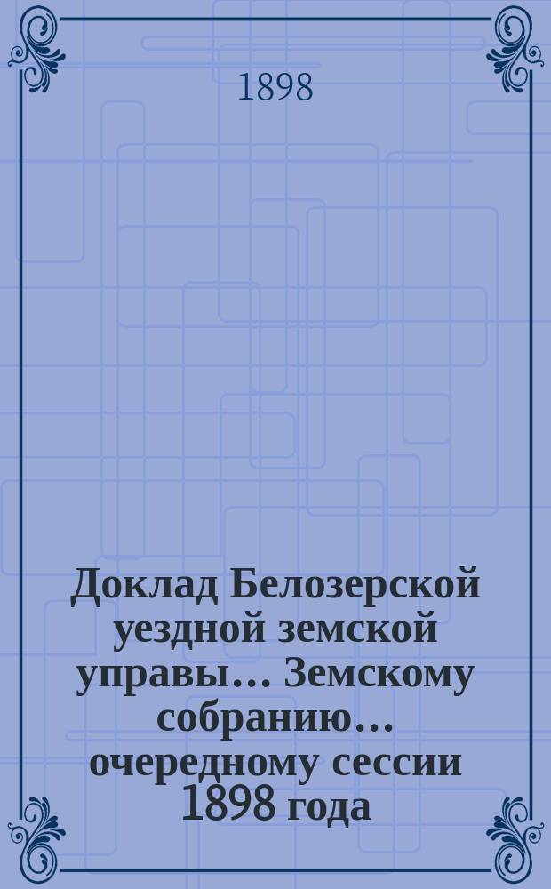 Доклад Белозерской уездной земской управы... Земскому собранию... ... очередному сессии 1898 года : По народному здравию