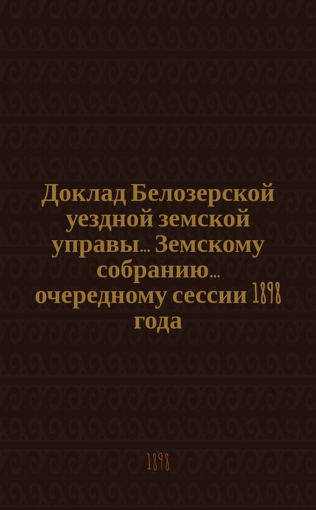 Доклад Белозерской уездной земской управы... Земскому собранию... ... очередному сессии 1898 года : По народному образованию