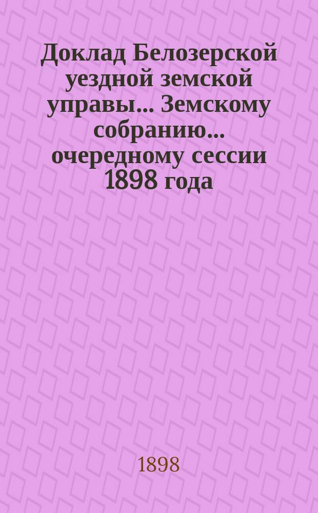 Доклад Белозерской уездной земской управы... Земскому собранию... ... очередному сессии 1898 года : По сельской почте