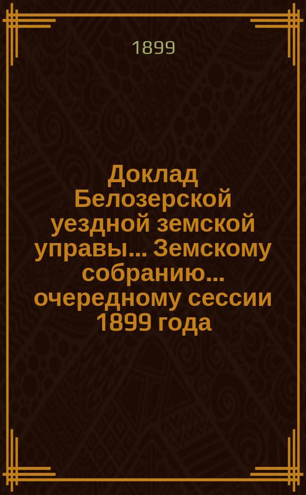 Доклад Белозерской уездной земской управы... Земскому собранию... ... очередному сессии 1899 года : По народному образованию