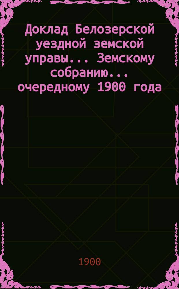 Доклад Белозерской уездной земской управы... Земскому собранию... ... очередному 1900 года : По ветеринарной части