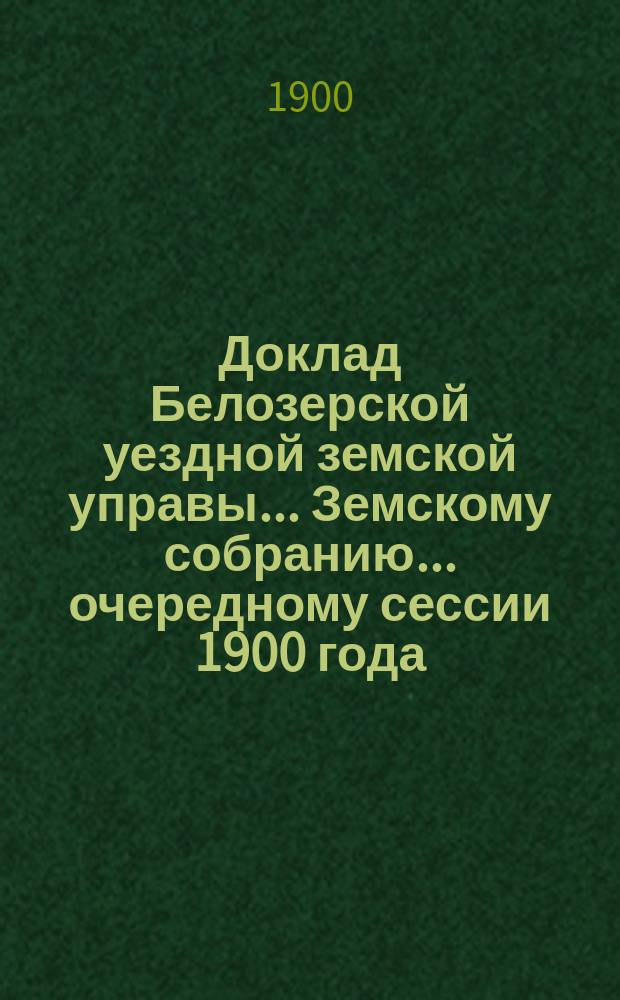 Доклад Белозерской уездной земской управы... Земскому собранию... ... очередному сессии 1900 года : По дорожной повинности