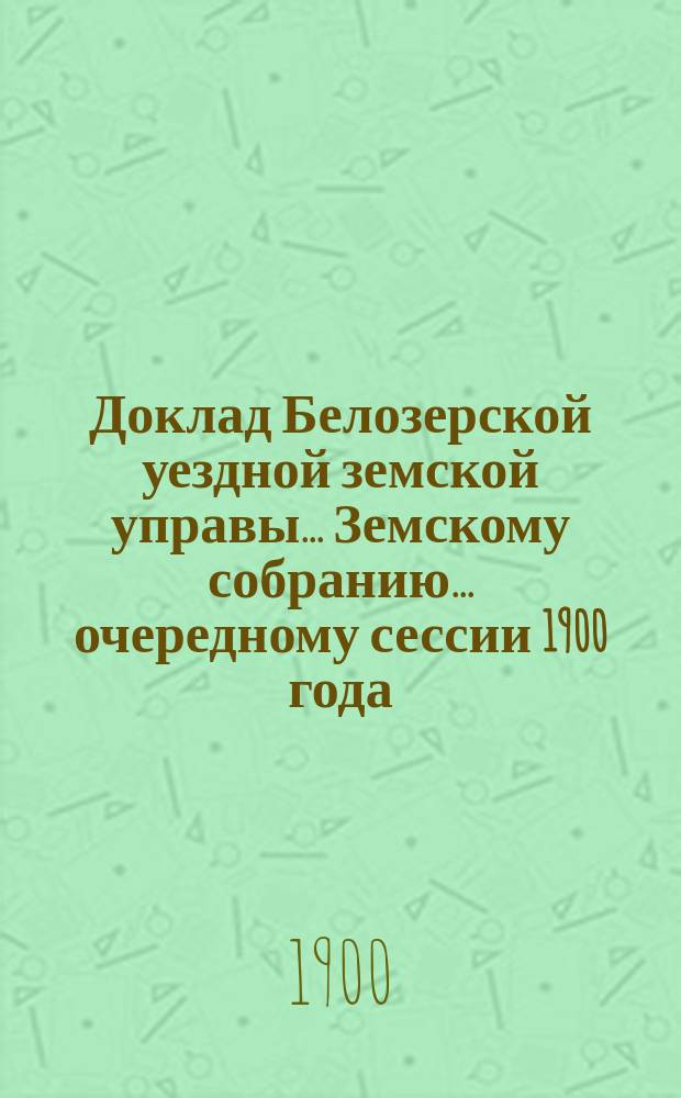 Доклад Белозерской уездной земской управы... Земскому собранию... ... очередному сессии 1900 года : По народному образованию