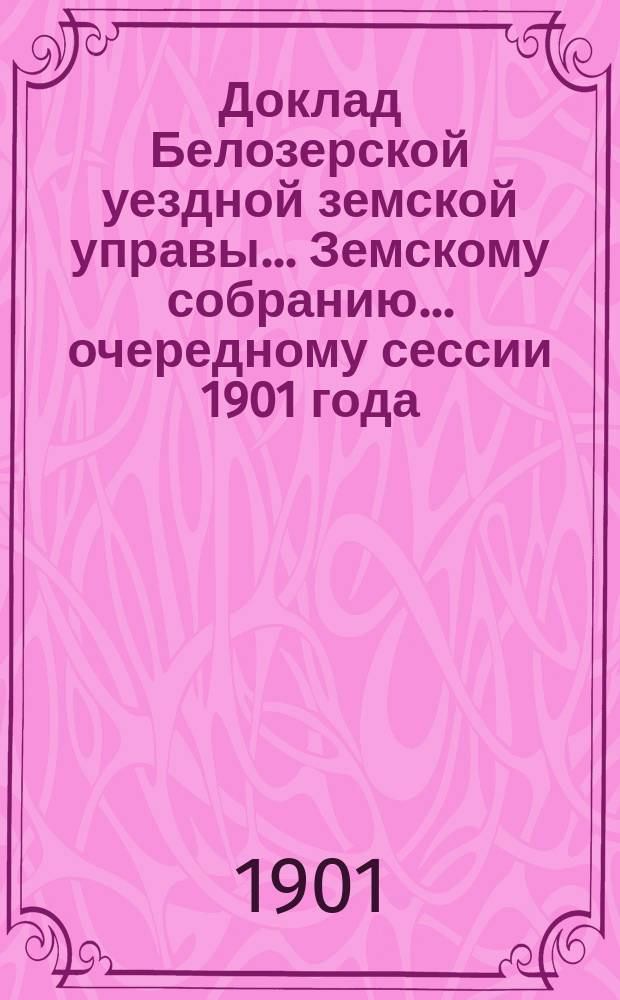 Доклад Белозерской уездной земской управы... Земскому собранию... ... очередному сессии 1901 года : О бесплатных народных библиотеках