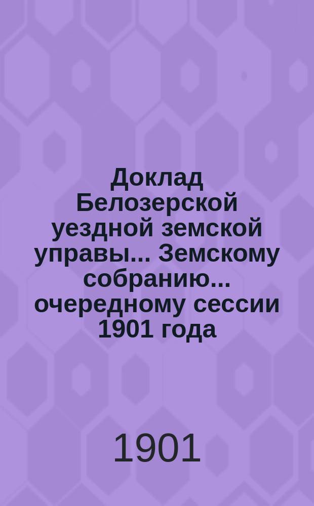 Доклад Белозерской уездной земской управы... Земскому собранию... ... [очередному] сессии 1901 года : По ветеринарной части
