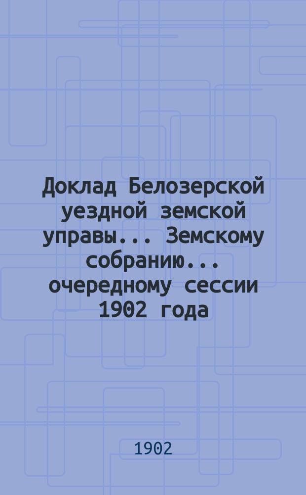 Доклад Белозерской уездной земской управы... Земскому собранию... ... очередному сессии 1902 года : О мероприятиях по улучшению сельского хозяйства