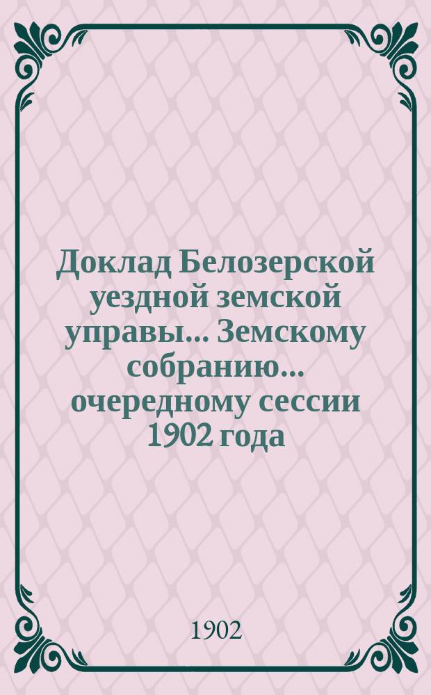 Доклад Белозерской уездной земской управы... Земскому собранию... ... очередному сессии 1902 года : По народному здравию