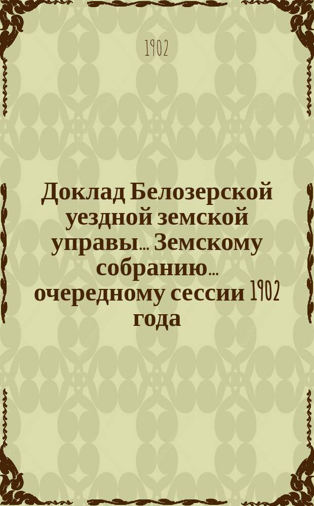 Доклад Белозерской уездной земской управы... Земскому собранию... ... очередному сессии 1902 года : По оспопрививанию