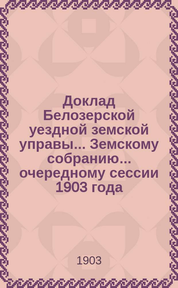 Доклад Белозерской уездной земской управы... Земскому собранию... ... очередному сессии 1903 года : По выдаче ссуд крестьянам под залог зернового хлеба