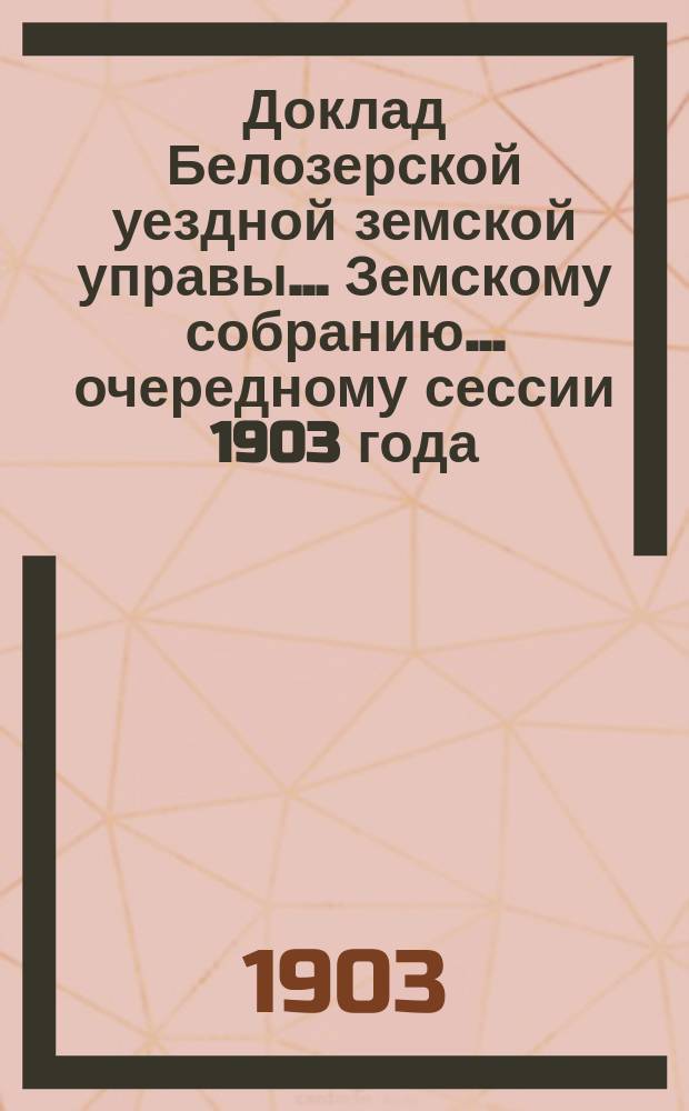 Доклад Белозерской уездной земской управы... Земскому собранию... ... очередному сессии 1903 года : По дорожной повинности