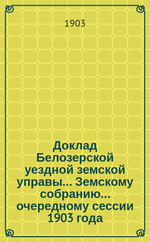 Доклад Белозерской уездной земской управы... Земскому собранию... ... очередному сессии 1903 года : По сельской почте