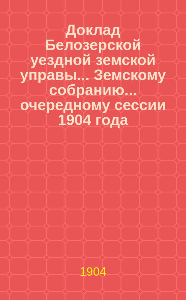 Доклад Белозерской уездной земской управы... Земскому собранию... ... очередному сессии 1904 года : По оспопрививанию