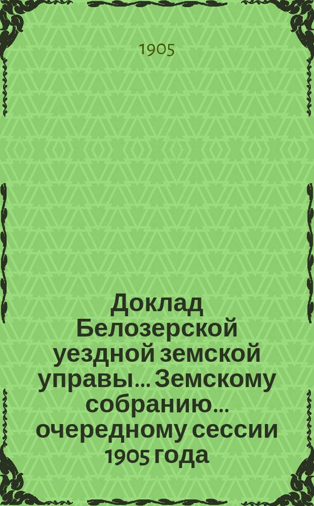 Доклад Белозерской уездной земской управы... Земскому собранию... ... очередному сессии 1905 года : О бесплатных народных библиотеках