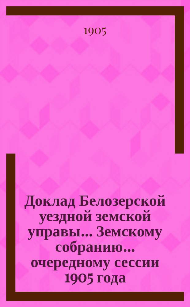 Доклад Белозерской уездной земской управы... Земскому собранию... ... очередному сессии 1905 года : По выдаче ссуд под залог зернового хлеба