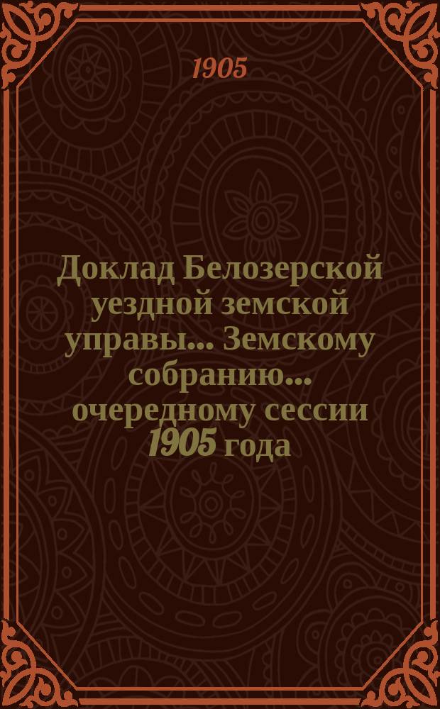 Доклад Белозерской уездной земской управы... Земскому собранию... ... очередному сессии 1905 года : По оспопрививанию