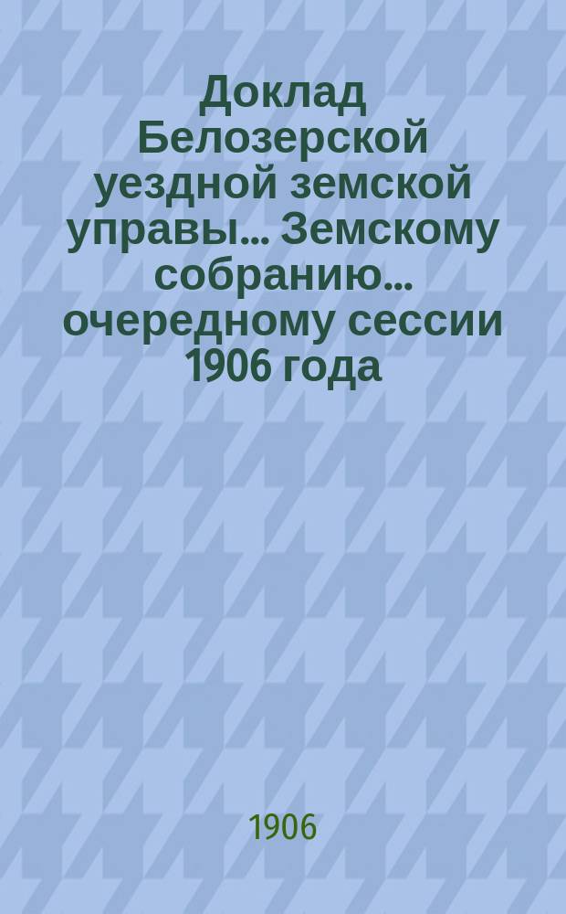 Доклад Белозерской уездной земской управы... Земскому собранию... ... очередному сессии 1906 года : По ветеринарной части