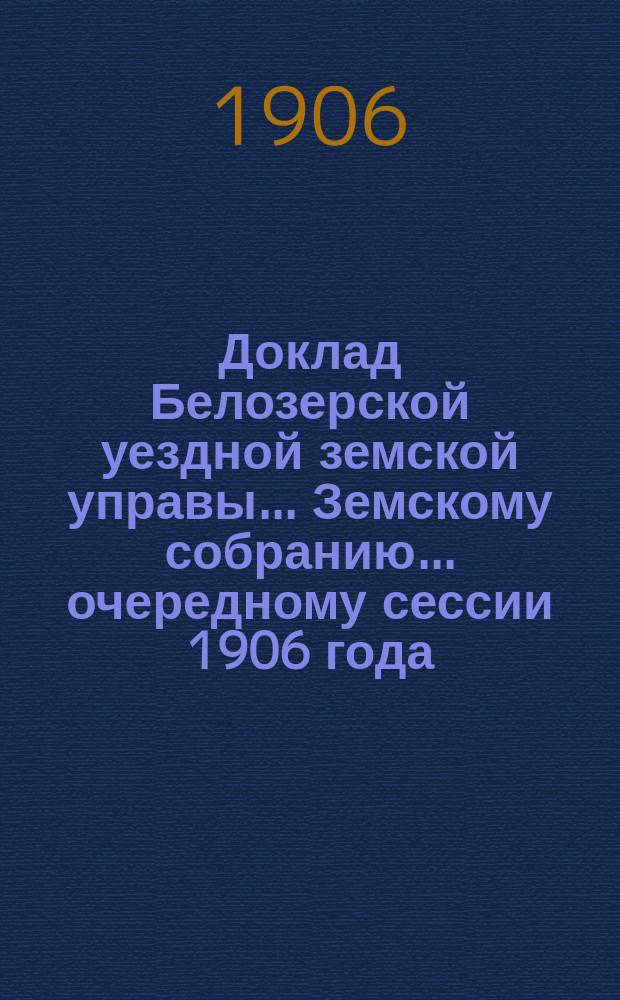 Доклад Белозерской уездной земской управы... Земскому собранию... ... очередному сессии 1906 года : По дорожной повинности
