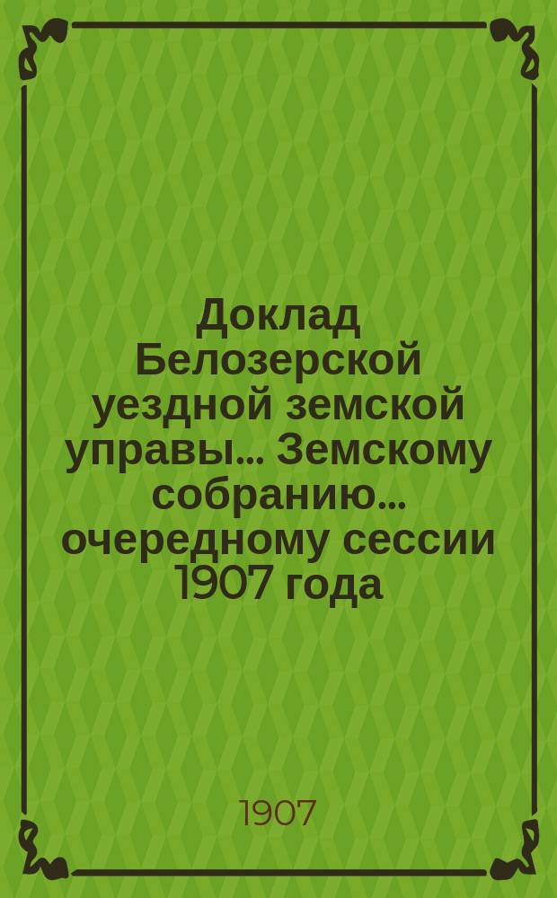 Доклад Белозерской уездной земской управы... Земскому собранию... ... очередному сессии 1907 года : По вопросу о замене сословно-крестьянской повинности по тушению лесных пожаров повинностью общеземской, распределяемой на все население на уравнительных началах