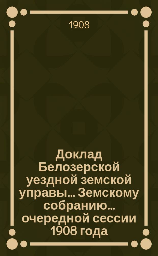 Доклад Белозерской уездной земской управы... Земскому собранию... ... очередной сессии 1908 года : По выдаче ссуд под залог зернового хлеба