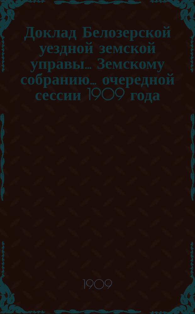 Доклад Белозерской уездной земской управы... Земскому собранию... ... очередной сессии 1909 года : О бесплатных народных библиотеках