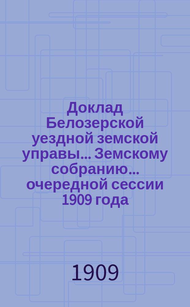 Доклад Белозерской уездной земской управы... Земскому собранию... ... очередной сессии 1909 года : По оспопрививанию