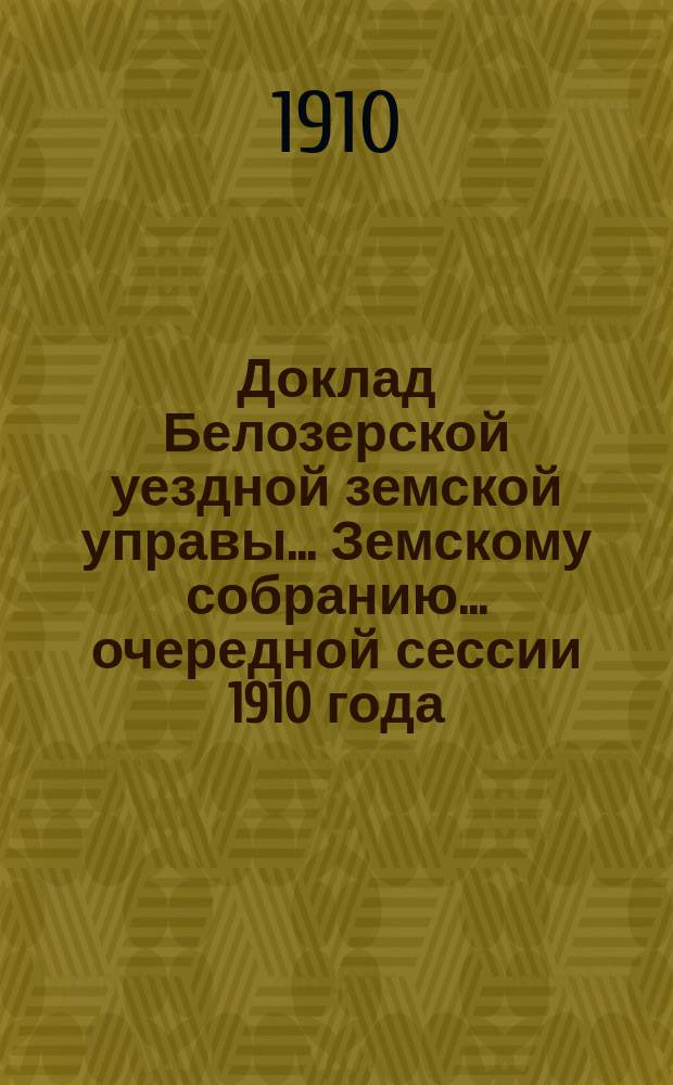Доклад Белозерской уездной земской управы... Земскому собранию... ... очередной сессии 1910 года : О повышении ценности и доходности земель 2-го разряда в местностях, прилегающих к линии С.-Петербургско-Вологодской железной дороги