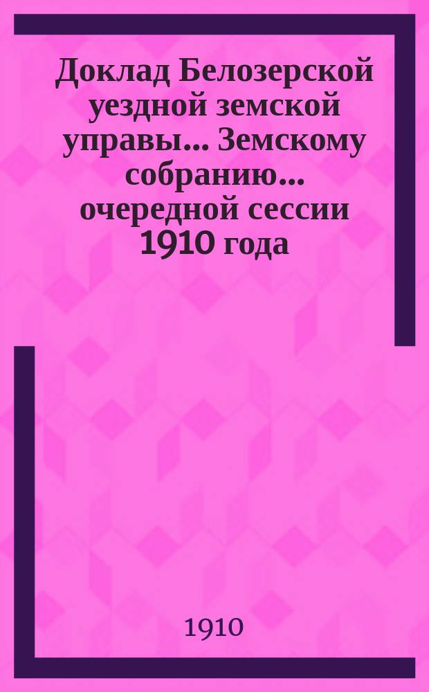 Доклад Белозерской уездной земской управы... Земскому собранию... ... очередной сессии 1910 года : По дорожной повинности